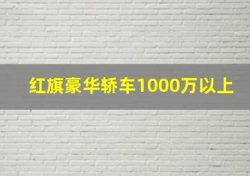 红旗豪华轿车1000万以上