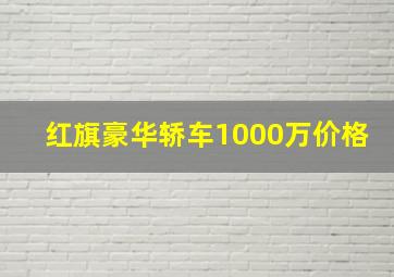 红旗豪华轿车1000万价格