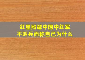 红星照耀中国中红军不叫兵而称自己为什么