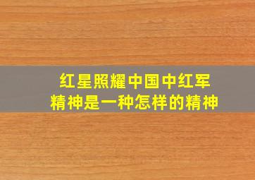 红星照耀中国中红军精神是一种怎样的精神