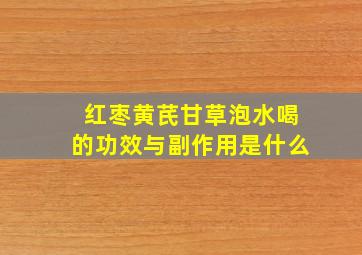 红枣黄芪甘草泡水喝的功效与副作用是什么