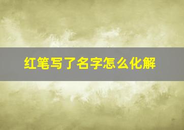 红笔写了名字怎么化解