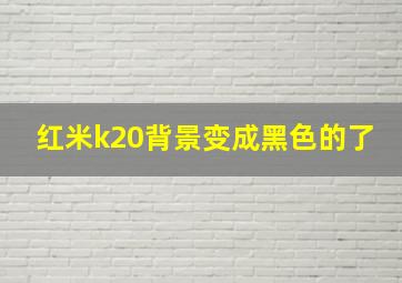 红米k20背景变成黑色的了