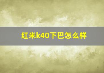 红米k40下巴怎么样