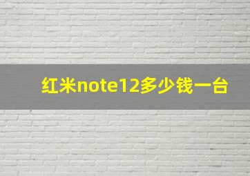 红米note12多少钱一台