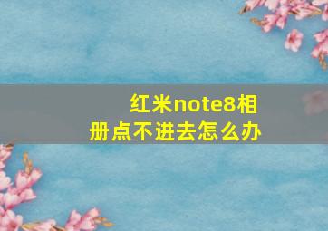 红米note8相册点不进去怎么办