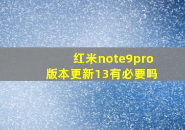 红米note9pro版本更新13有必要吗