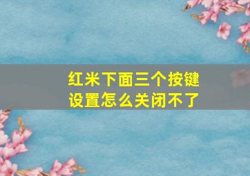 红米下面三个按键设置怎么关闭不了