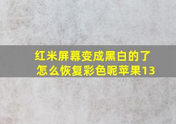 红米屏幕变成黑白的了怎么恢复彩色呢苹果13