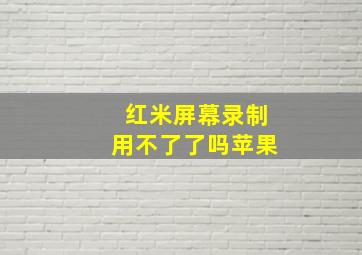 红米屏幕录制用不了了吗苹果