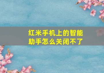 红米手机上的智能助手怎么关闭不了