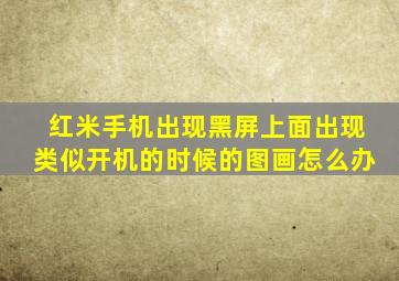 红米手机出现黑屏上面出现类似开机的时候的图画怎么办