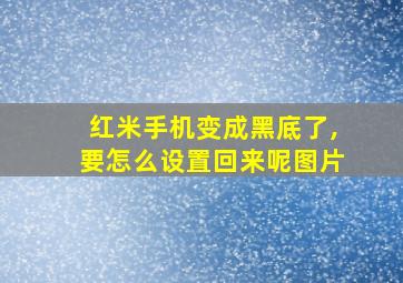 红米手机变成黑底了,要怎么设置回来呢图片