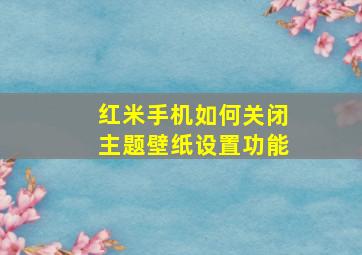 红米手机如何关闭主题壁纸设置功能