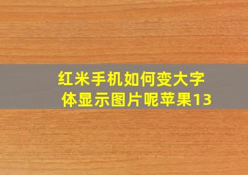 红米手机如何变大字体显示图片呢苹果13