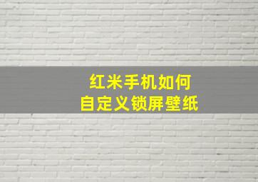 红米手机如何自定义锁屏壁纸