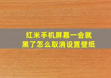 红米手机屏幕一会就黑了怎么取消设置壁纸