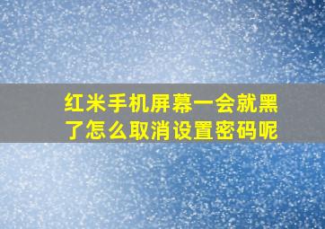 红米手机屏幕一会就黑了怎么取消设置密码呢