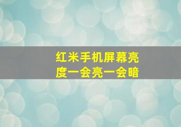 红米手机屏幕亮度一会亮一会暗