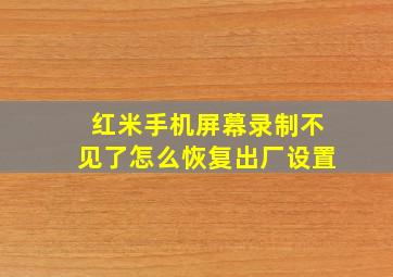 红米手机屏幕录制不见了怎么恢复出厂设置