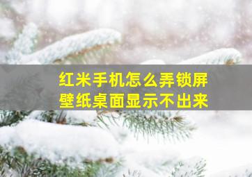 红米手机怎么弄锁屏壁纸桌面显示不出来