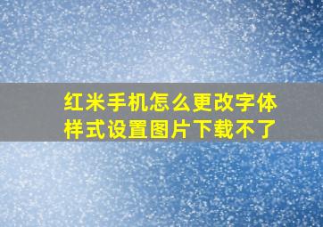 红米手机怎么更改字体样式设置图片下载不了