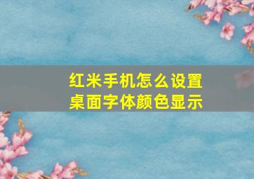 红米手机怎么设置桌面字体颜色显示