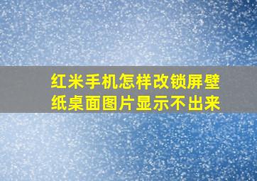 红米手机怎样改锁屏壁纸桌面图片显示不出来