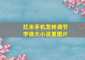 红米手机怎样调节字体大小设置图片