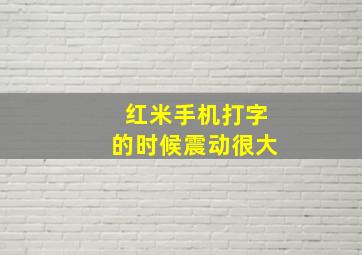 红米手机打字的时候震动很大