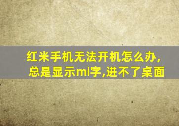 红米手机无法开机怎么办,总是显示mi字,进不了桌面