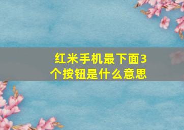 红米手机最下面3个按钮是什么意思