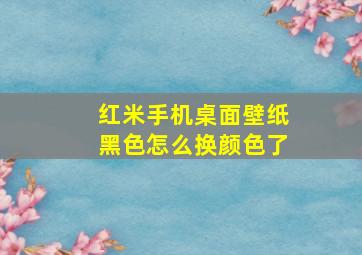 红米手机桌面壁纸黑色怎么换颜色了