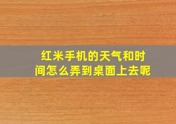 红米手机的天气和时间怎么弄到桌面上去呢