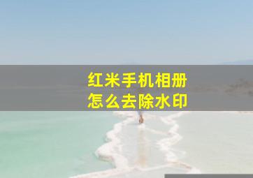 红米手机相册怎么去除水印