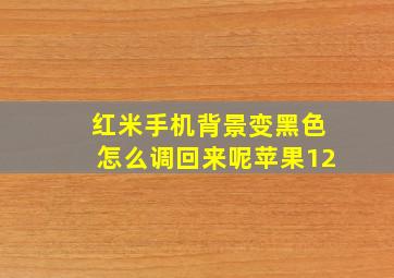 红米手机背景变黑色怎么调回来呢苹果12