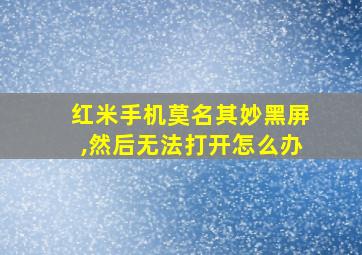 红米手机莫名其妙黑屏,然后无法打开怎么办