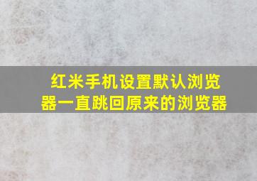 红米手机设置默认浏览器一直跳回原来的浏览器