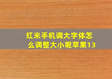 红米手机调大字体怎么调整大小呢苹果13