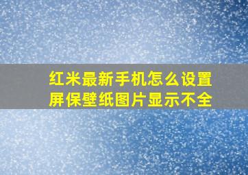 红米最新手机怎么设置屏保壁纸图片显示不全