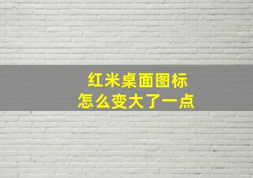 红米桌面图标怎么变大了一点