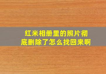 红米相册里的照片彻底删除了怎么找回来啊