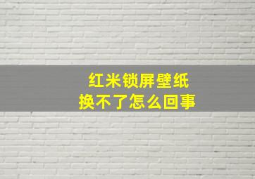 红米锁屏壁纸换不了怎么回事