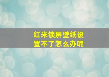 红米锁屏壁纸设置不了怎么办呢