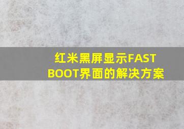 红米黑屏显示FASTBOOT界面的解决方案