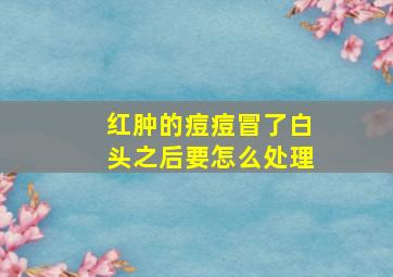 红肿的痘痘冒了白头之后要怎么处理