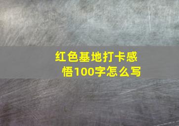 红色基地打卡感悟100字怎么写