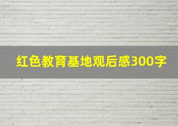 红色教育基地观后感300字