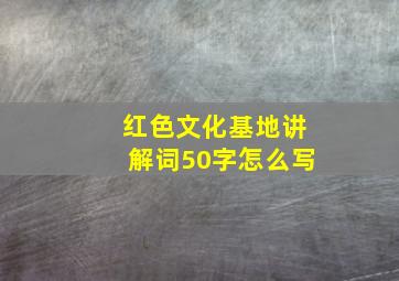 红色文化基地讲解词50字怎么写