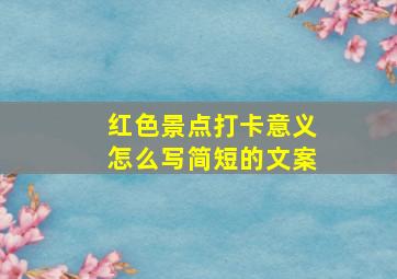 红色景点打卡意义怎么写简短的文案